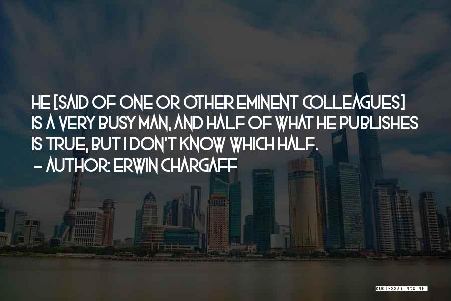 Erwin Chargaff Quotes: He [said Of One Or Other Eminent Colleagues] Is A Very Busy Man, And Half Of What He Publishes Is