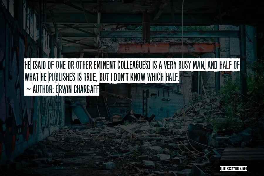 Erwin Chargaff Quotes: He [said Of One Or Other Eminent Colleagues] Is A Very Busy Man, And Half Of What He Publishes Is
