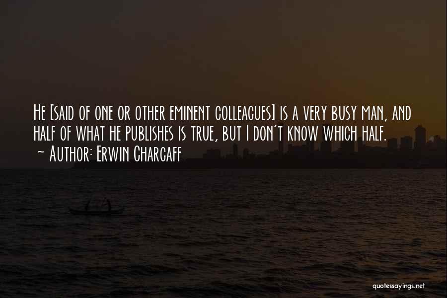 Erwin Chargaff Quotes: He [said Of One Or Other Eminent Colleagues] Is A Very Busy Man, And Half Of What He Publishes Is