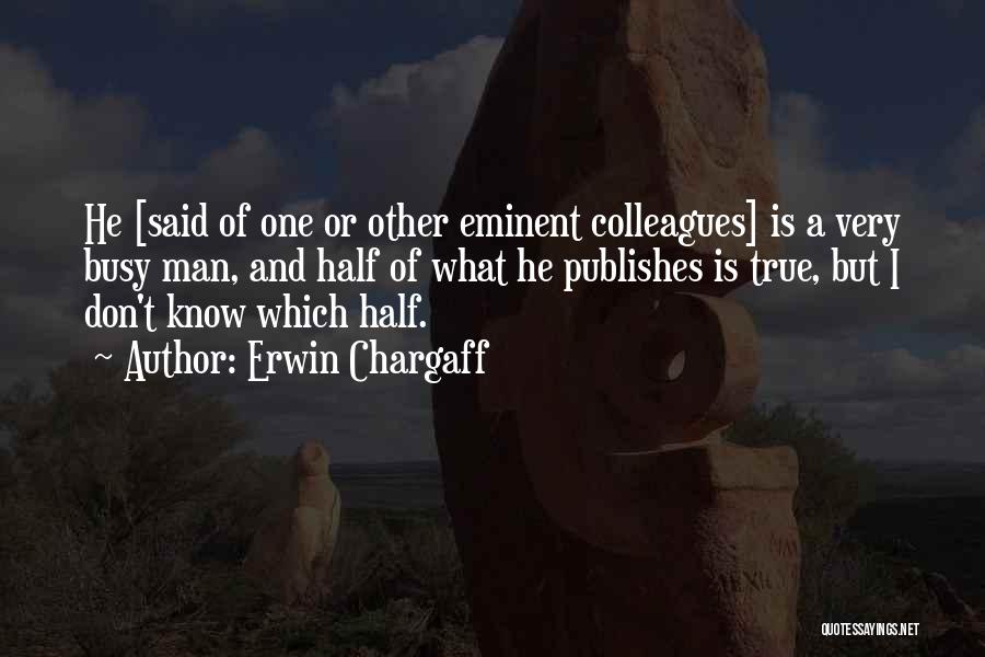 Erwin Chargaff Quotes: He [said Of One Or Other Eminent Colleagues] Is A Very Busy Man, And Half Of What He Publishes Is