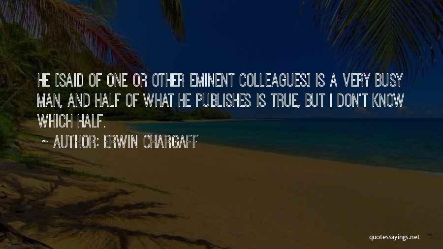 Erwin Chargaff Quotes: He [said Of One Or Other Eminent Colleagues] Is A Very Busy Man, And Half Of What He Publishes Is