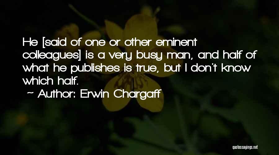 Erwin Chargaff Quotes: He [said Of One Or Other Eminent Colleagues] Is A Very Busy Man, And Half Of What He Publishes Is