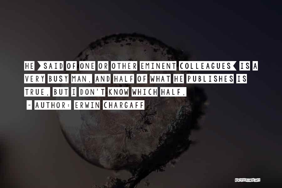 Erwin Chargaff Quotes: He [said Of One Or Other Eminent Colleagues] Is A Very Busy Man, And Half Of What He Publishes Is