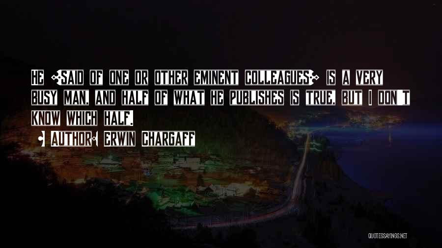 Erwin Chargaff Quotes: He [said Of One Or Other Eminent Colleagues] Is A Very Busy Man, And Half Of What He Publishes Is