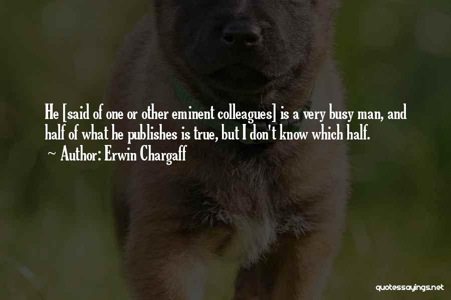 Erwin Chargaff Quotes: He [said Of One Or Other Eminent Colleagues] Is A Very Busy Man, And Half Of What He Publishes Is