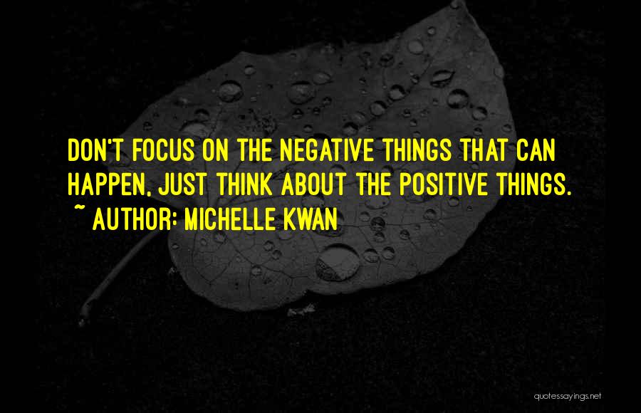 Michelle Kwan Quotes: Don't Focus On The Negative Things That Can Happen, Just Think About The Positive Things.