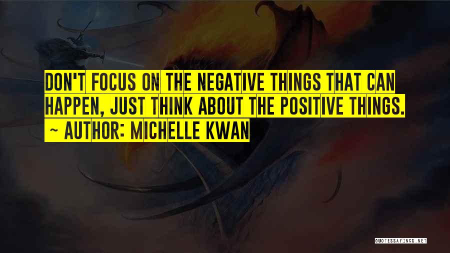 Michelle Kwan Quotes: Don't Focus On The Negative Things That Can Happen, Just Think About The Positive Things.
