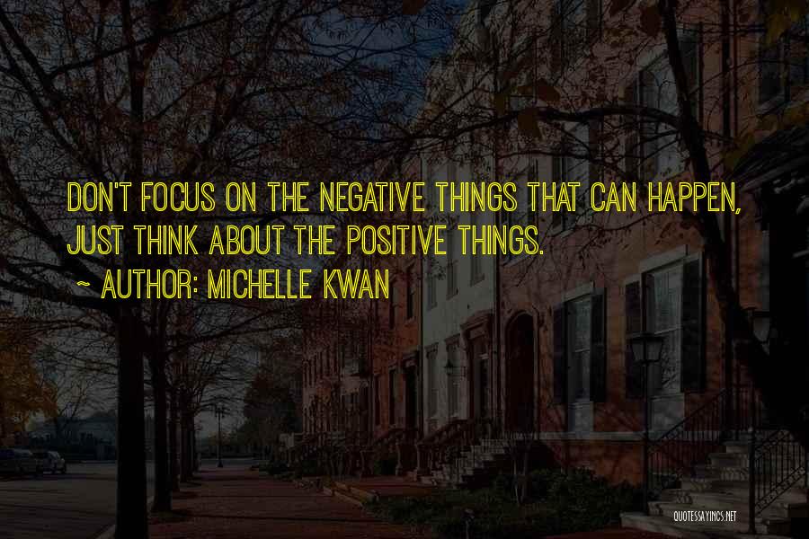 Michelle Kwan Quotes: Don't Focus On The Negative Things That Can Happen, Just Think About The Positive Things.