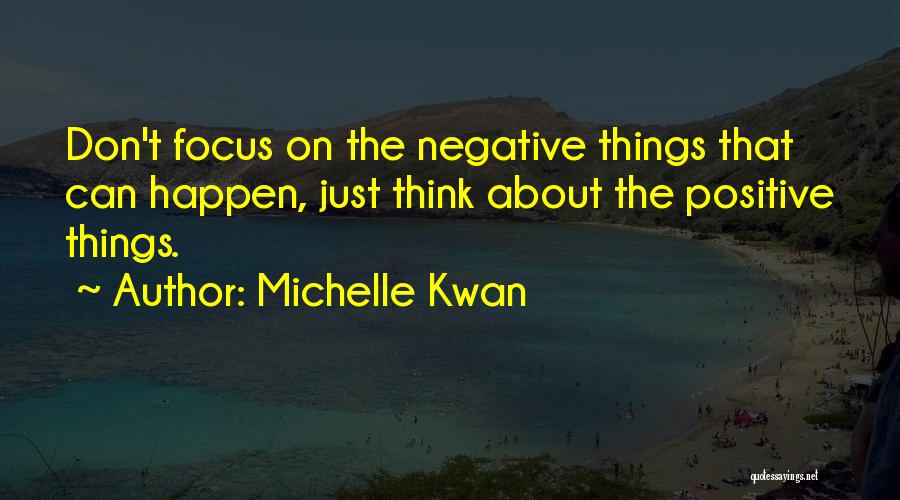 Michelle Kwan Quotes: Don't Focus On The Negative Things That Can Happen, Just Think About The Positive Things.