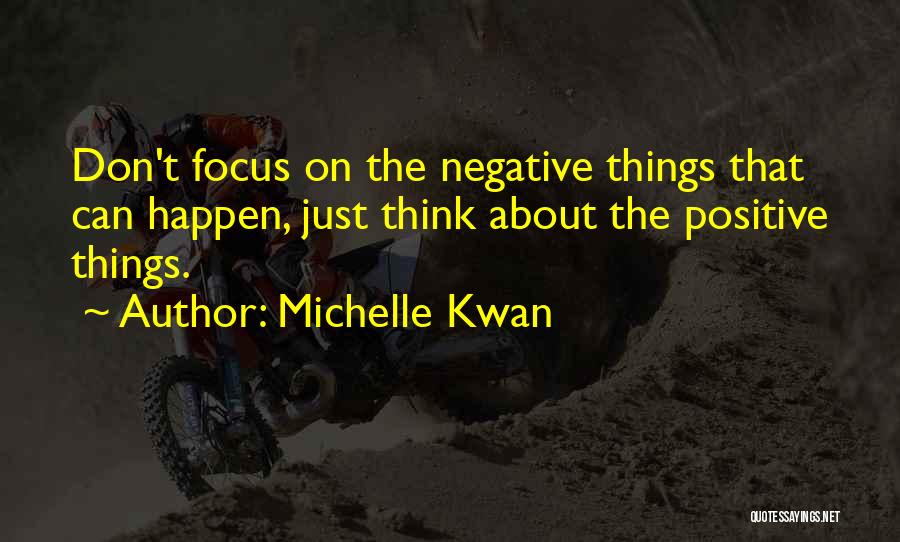 Michelle Kwan Quotes: Don't Focus On The Negative Things That Can Happen, Just Think About The Positive Things.