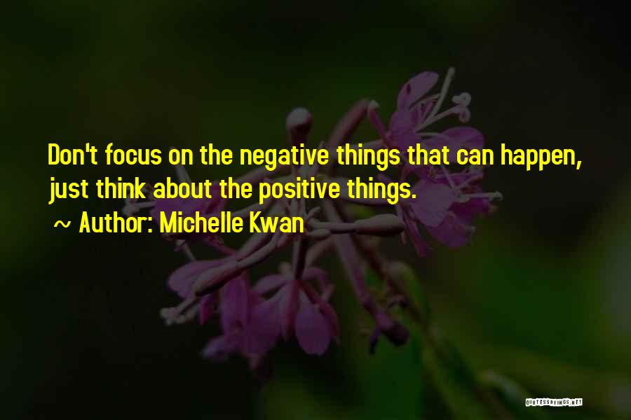 Michelle Kwan Quotes: Don't Focus On The Negative Things That Can Happen, Just Think About The Positive Things.