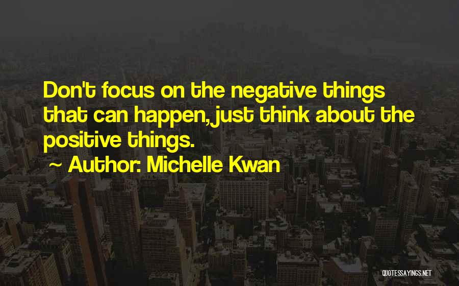 Michelle Kwan Quotes: Don't Focus On The Negative Things That Can Happen, Just Think About The Positive Things.