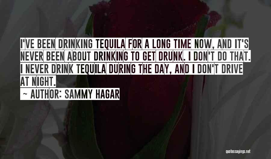 Sammy Hagar Quotes: I've Been Drinking Tequila For A Long Time Now, And It's Never Been About Drinking To Get Drunk. I Don't