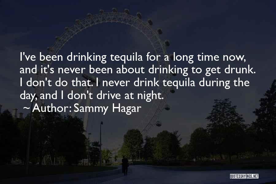 Sammy Hagar Quotes: I've Been Drinking Tequila For A Long Time Now, And It's Never Been About Drinking To Get Drunk. I Don't
