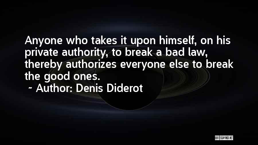 Denis Diderot Quotes: Anyone Who Takes It Upon Himself, On His Private Authority, To Break A Bad Law, Thereby Authorizes Everyone Else To