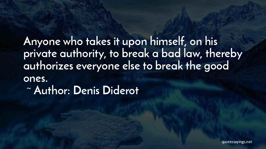 Denis Diderot Quotes: Anyone Who Takes It Upon Himself, On His Private Authority, To Break A Bad Law, Thereby Authorizes Everyone Else To