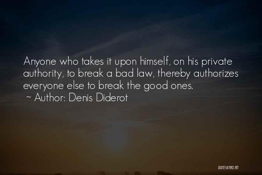 Denis Diderot Quotes: Anyone Who Takes It Upon Himself, On His Private Authority, To Break A Bad Law, Thereby Authorizes Everyone Else To
