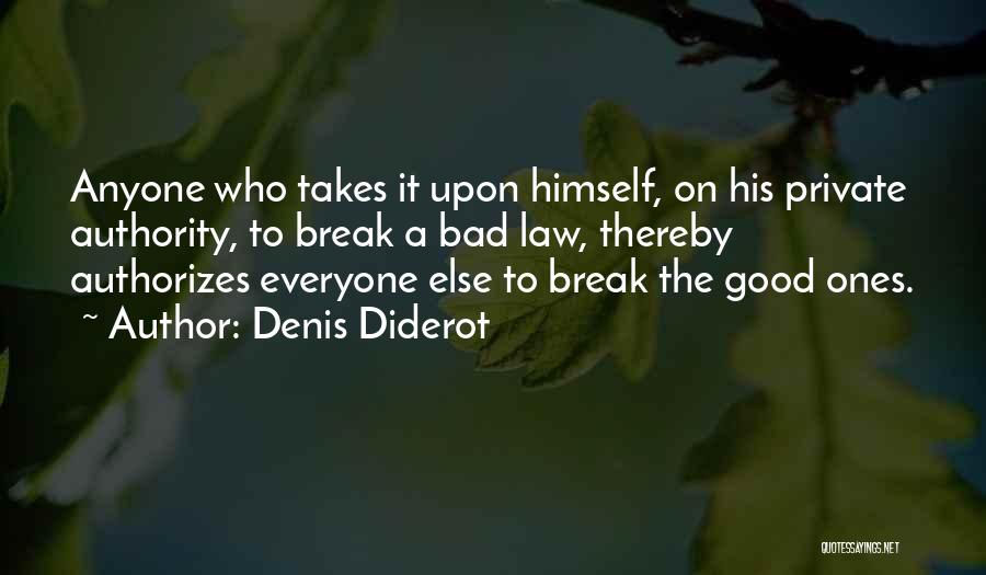 Denis Diderot Quotes: Anyone Who Takes It Upon Himself, On His Private Authority, To Break A Bad Law, Thereby Authorizes Everyone Else To