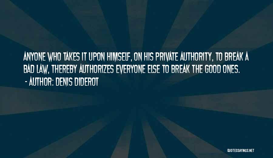 Denis Diderot Quotes: Anyone Who Takes It Upon Himself, On His Private Authority, To Break A Bad Law, Thereby Authorizes Everyone Else To