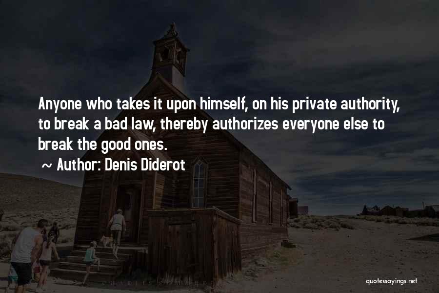 Denis Diderot Quotes: Anyone Who Takes It Upon Himself, On His Private Authority, To Break A Bad Law, Thereby Authorizes Everyone Else To