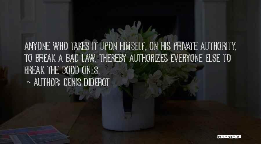 Denis Diderot Quotes: Anyone Who Takes It Upon Himself, On His Private Authority, To Break A Bad Law, Thereby Authorizes Everyone Else To