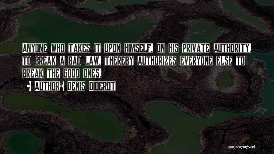 Denis Diderot Quotes: Anyone Who Takes It Upon Himself, On His Private Authority, To Break A Bad Law, Thereby Authorizes Everyone Else To