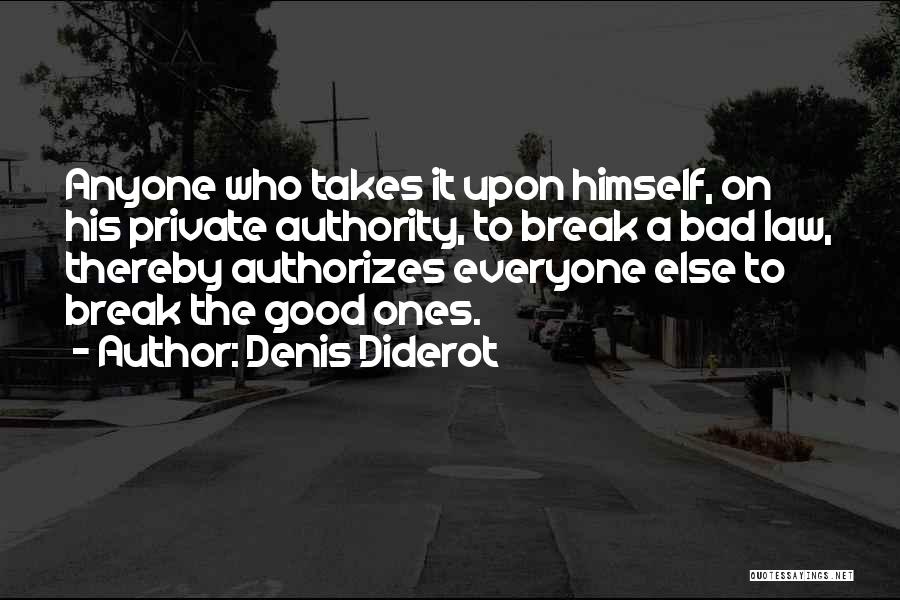 Denis Diderot Quotes: Anyone Who Takes It Upon Himself, On His Private Authority, To Break A Bad Law, Thereby Authorizes Everyone Else To