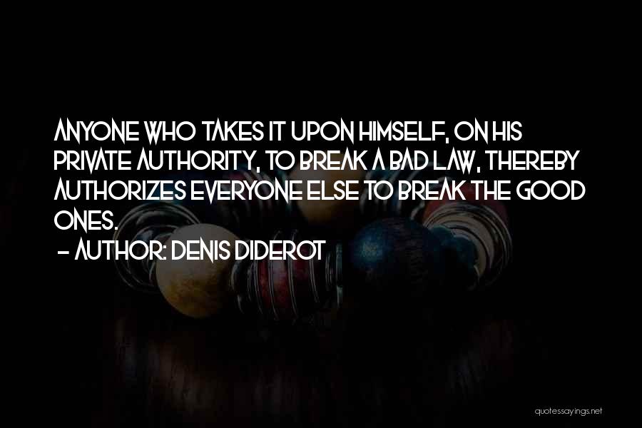 Denis Diderot Quotes: Anyone Who Takes It Upon Himself, On His Private Authority, To Break A Bad Law, Thereby Authorizes Everyone Else To