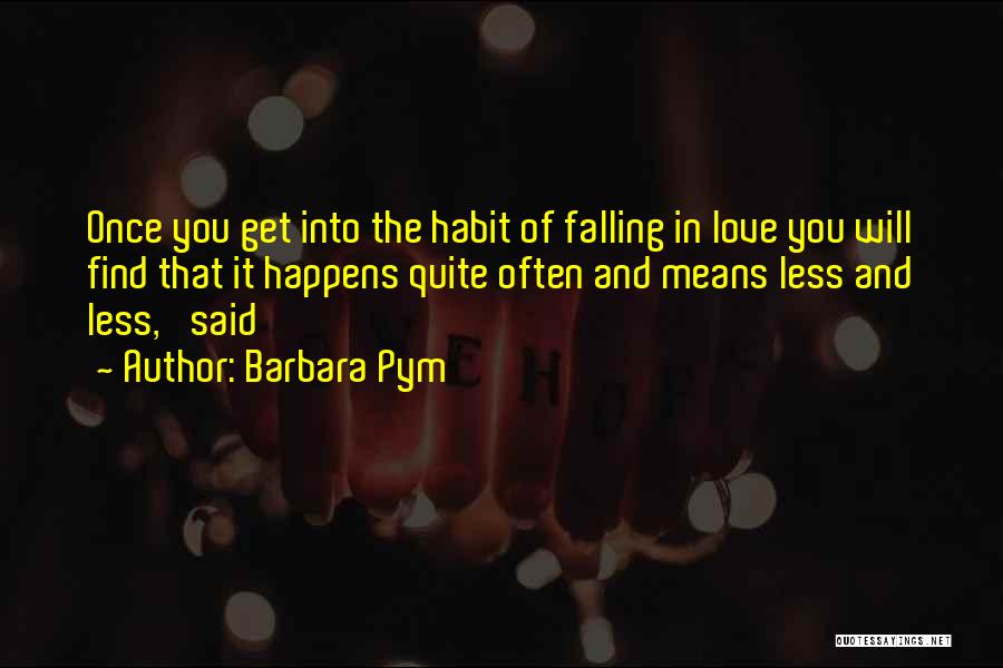 Barbara Pym Quotes: Once You Get Into The Habit Of Falling In Love You Will Find That It Happens Quite Often And Means