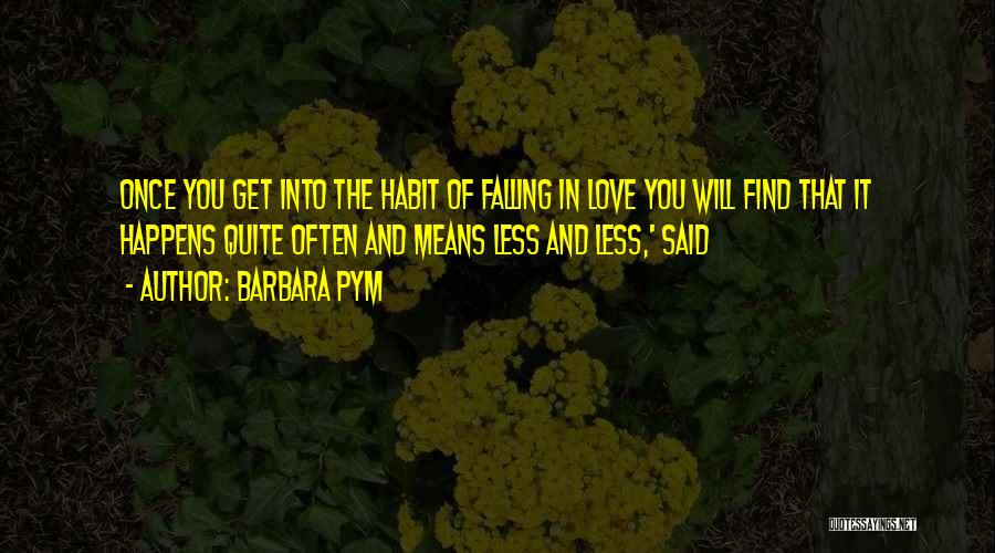 Barbara Pym Quotes: Once You Get Into The Habit Of Falling In Love You Will Find That It Happens Quite Often And Means