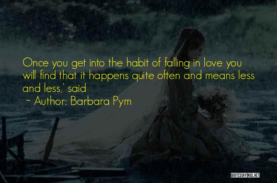 Barbara Pym Quotes: Once You Get Into The Habit Of Falling In Love You Will Find That It Happens Quite Often And Means