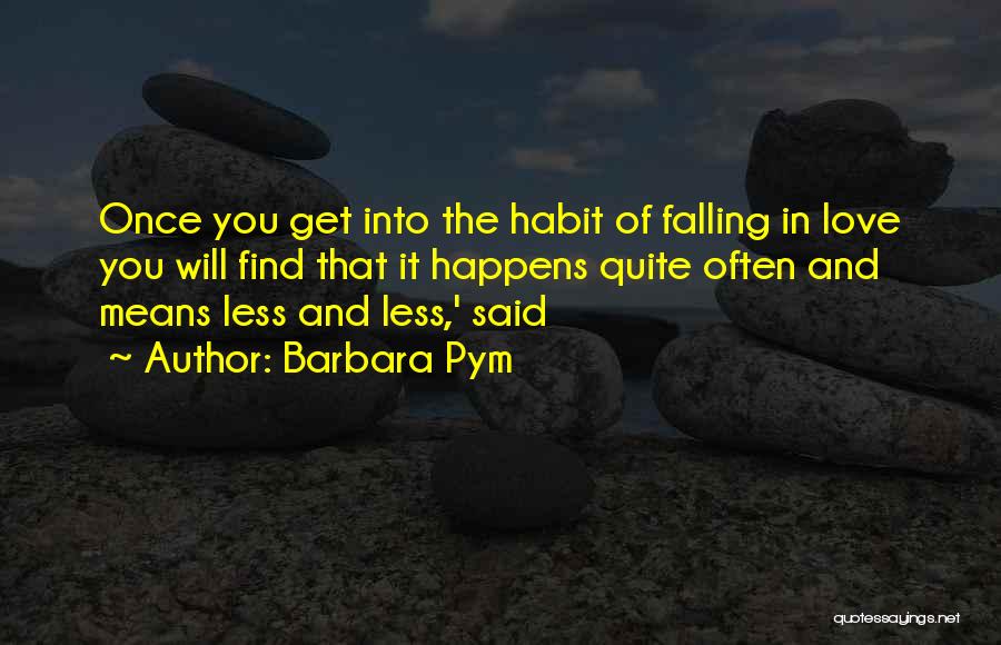 Barbara Pym Quotes: Once You Get Into The Habit Of Falling In Love You Will Find That It Happens Quite Often And Means