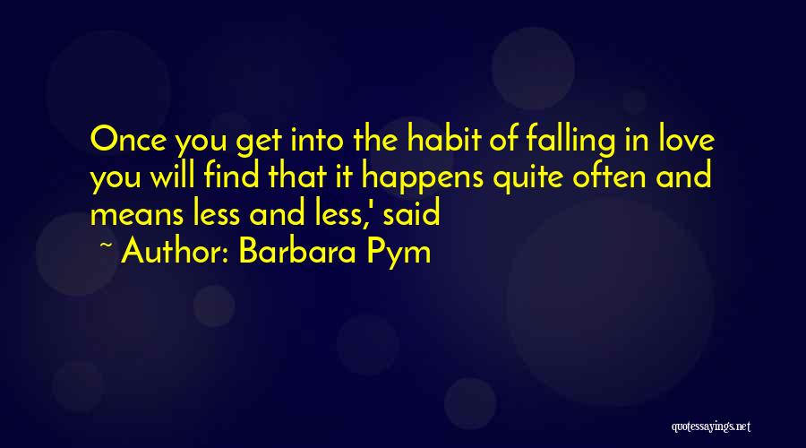 Barbara Pym Quotes: Once You Get Into The Habit Of Falling In Love You Will Find That It Happens Quite Often And Means