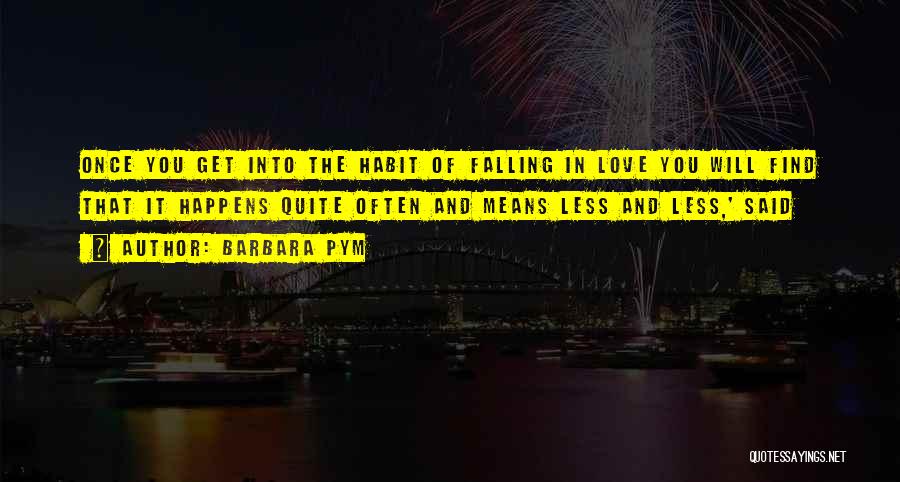 Barbara Pym Quotes: Once You Get Into The Habit Of Falling In Love You Will Find That It Happens Quite Often And Means