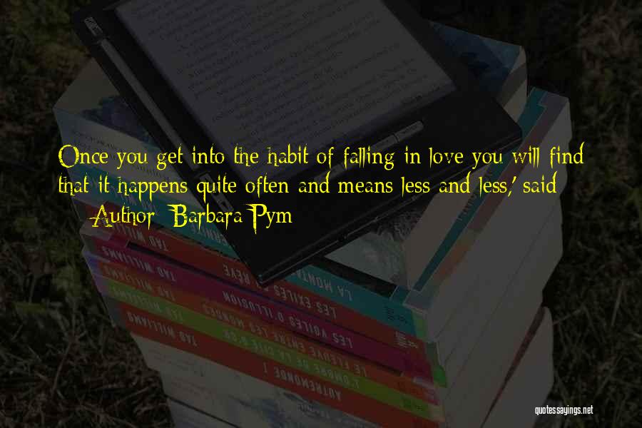 Barbara Pym Quotes: Once You Get Into The Habit Of Falling In Love You Will Find That It Happens Quite Often And Means