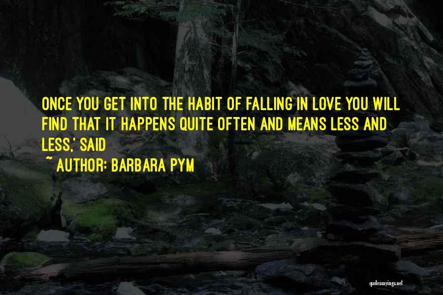 Barbara Pym Quotes: Once You Get Into The Habit Of Falling In Love You Will Find That It Happens Quite Often And Means