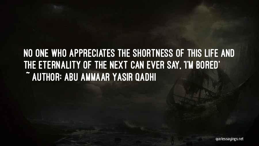 Abu Ammaar Yasir Qadhi Quotes: No One Who Appreciates The Shortness Of This Life And The Eternality Of The Next Can Ever Say, 'i'm Bored'