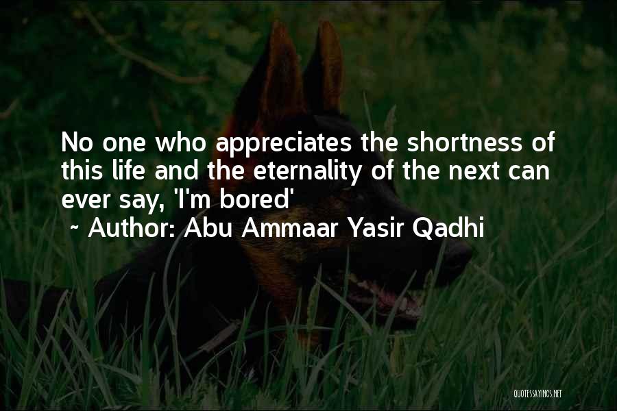 Abu Ammaar Yasir Qadhi Quotes: No One Who Appreciates The Shortness Of This Life And The Eternality Of The Next Can Ever Say, 'i'm Bored'