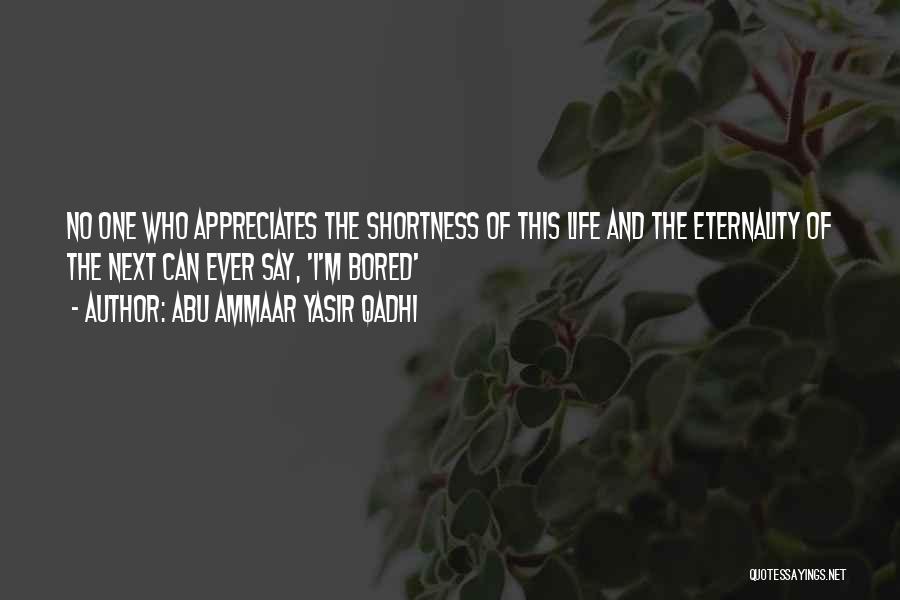 Abu Ammaar Yasir Qadhi Quotes: No One Who Appreciates The Shortness Of This Life And The Eternality Of The Next Can Ever Say, 'i'm Bored'