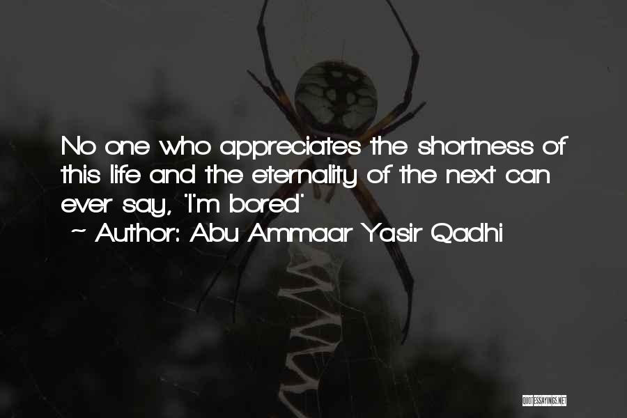 Abu Ammaar Yasir Qadhi Quotes: No One Who Appreciates The Shortness Of This Life And The Eternality Of The Next Can Ever Say, 'i'm Bored'