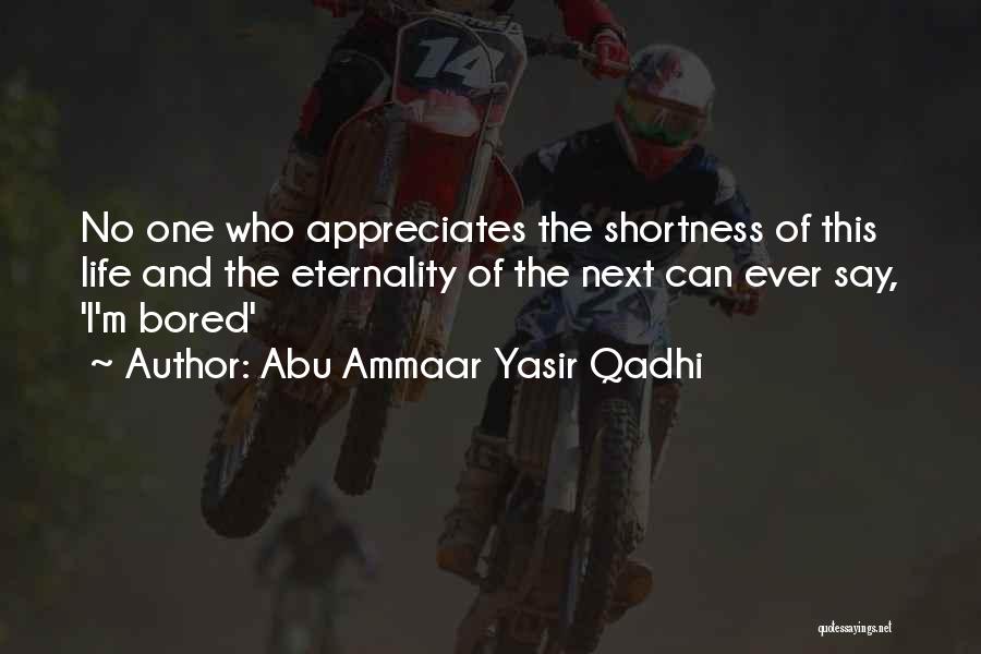 Abu Ammaar Yasir Qadhi Quotes: No One Who Appreciates The Shortness Of This Life And The Eternality Of The Next Can Ever Say, 'i'm Bored'