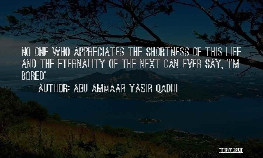 Abu Ammaar Yasir Qadhi Quotes: No One Who Appreciates The Shortness Of This Life And The Eternality Of The Next Can Ever Say, 'i'm Bored'