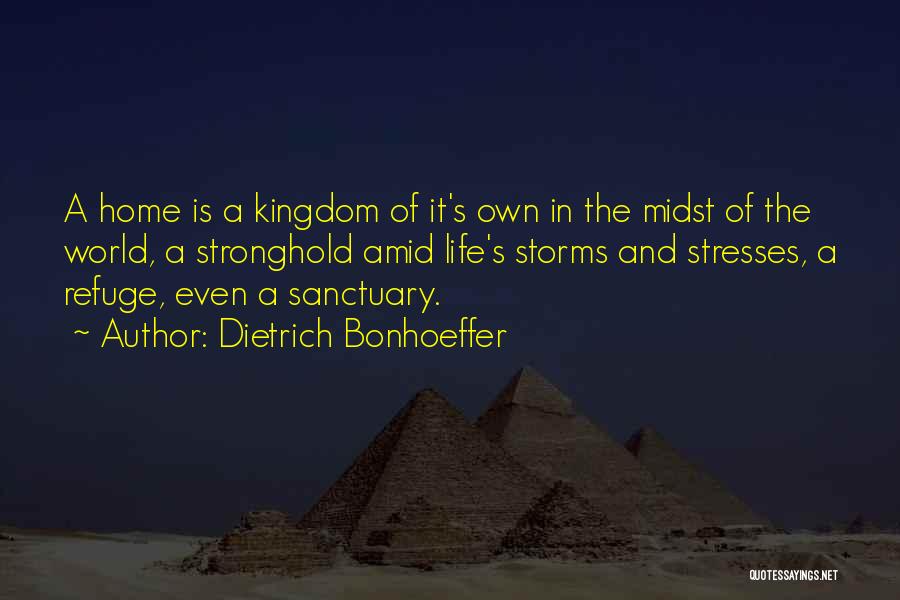 Dietrich Bonhoeffer Quotes: A Home Is A Kingdom Of It's Own In The Midst Of The World, A Stronghold Amid Life's Storms And