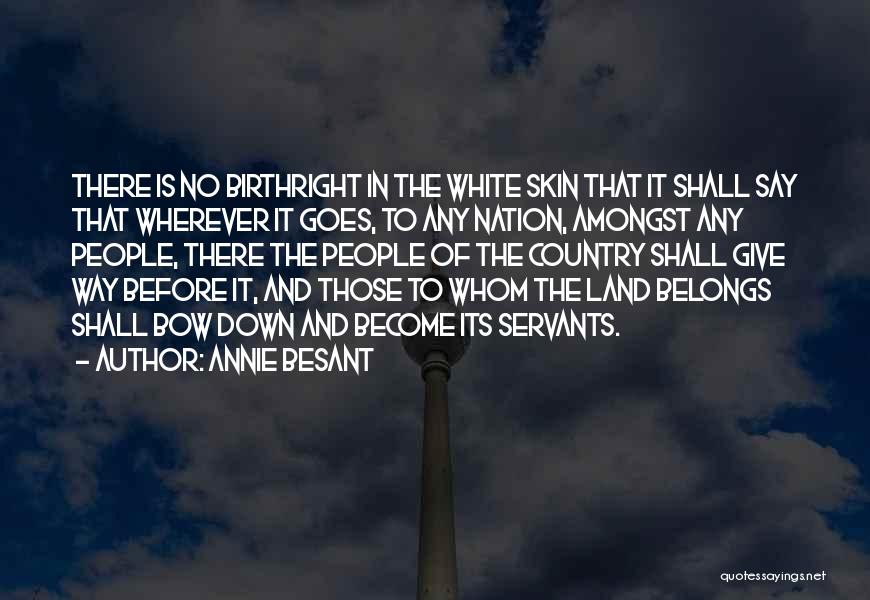 Annie Besant Quotes: There Is No Birthright In The White Skin That It Shall Say That Wherever It Goes, To Any Nation, Amongst