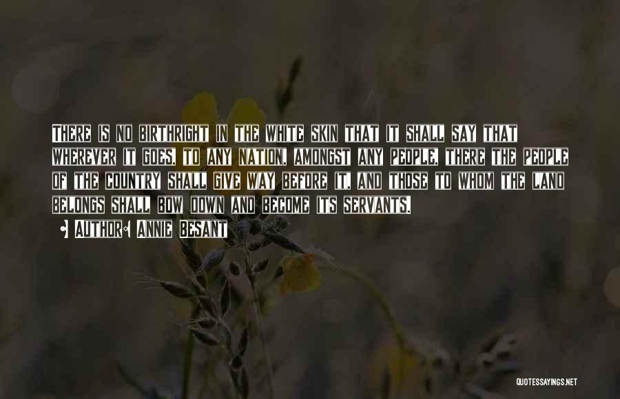 Annie Besant Quotes: There Is No Birthright In The White Skin That It Shall Say That Wherever It Goes, To Any Nation, Amongst