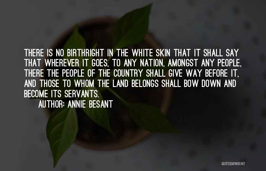 Annie Besant Quotes: There Is No Birthright In The White Skin That It Shall Say That Wherever It Goes, To Any Nation, Amongst