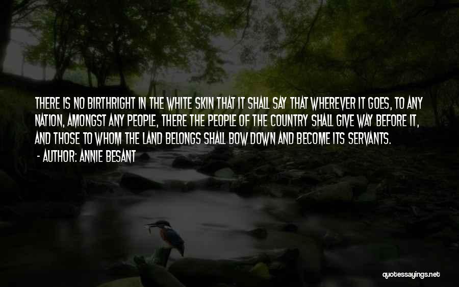 Annie Besant Quotes: There Is No Birthright In The White Skin That It Shall Say That Wherever It Goes, To Any Nation, Amongst