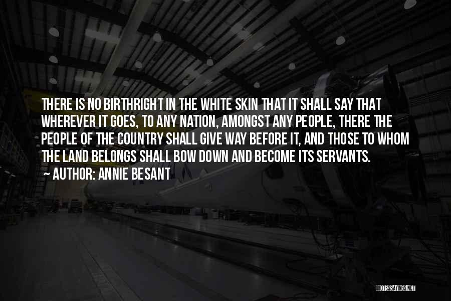 Annie Besant Quotes: There Is No Birthright In The White Skin That It Shall Say That Wherever It Goes, To Any Nation, Amongst