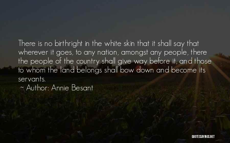Annie Besant Quotes: There Is No Birthright In The White Skin That It Shall Say That Wherever It Goes, To Any Nation, Amongst