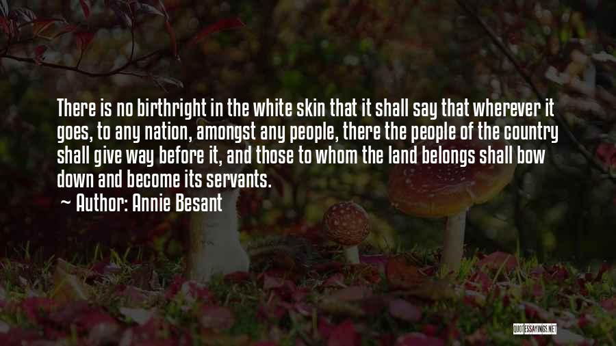 Annie Besant Quotes: There Is No Birthright In The White Skin That It Shall Say That Wherever It Goes, To Any Nation, Amongst